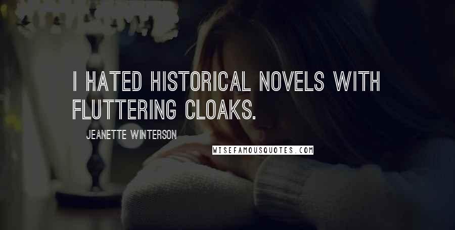 Jeanette Winterson Quotes: I hated historical novels with fluttering cloaks.