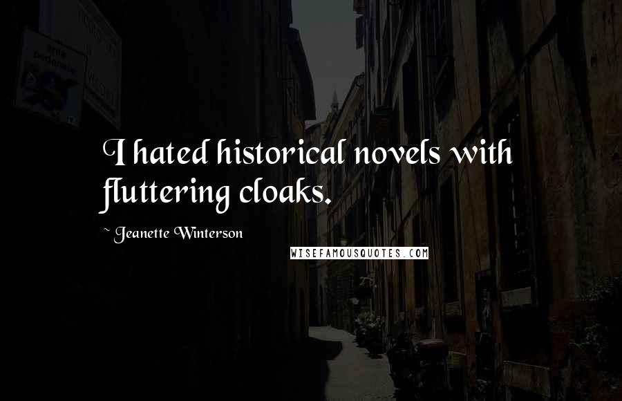 Jeanette Winterson Quotes: I hated historical novels with fluttering cloaks.