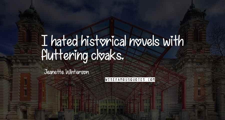 Jeanette Winterson Quotes: I hated historical novels with fluttering cloaks.