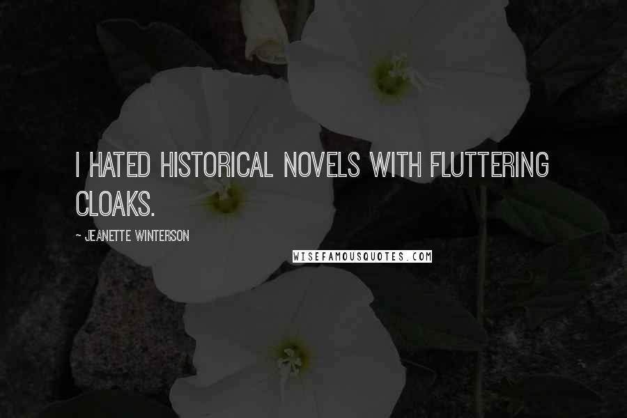 Jeanette Winterson Quotes: I hated historical novels with fluttering cloaks.