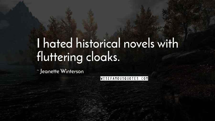 Jeanette Winterson Quotes: I hated historical novels with fluttering cloaks.