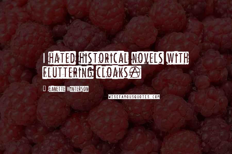 Jeanette Winterson Quotes: I hated historical novels with fluttering cloaks.