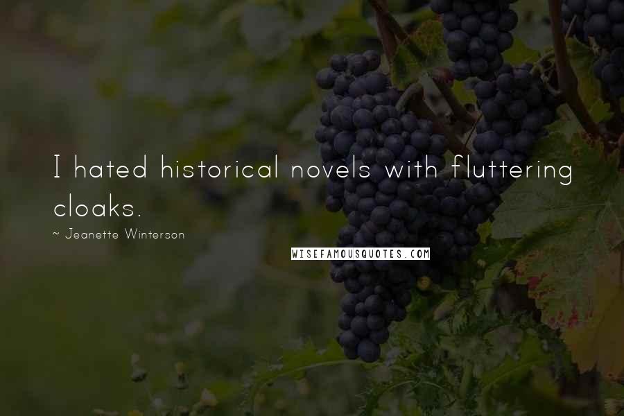 Jeanette Winterson Quotes: I hated historical novels with fluttering cloaks.