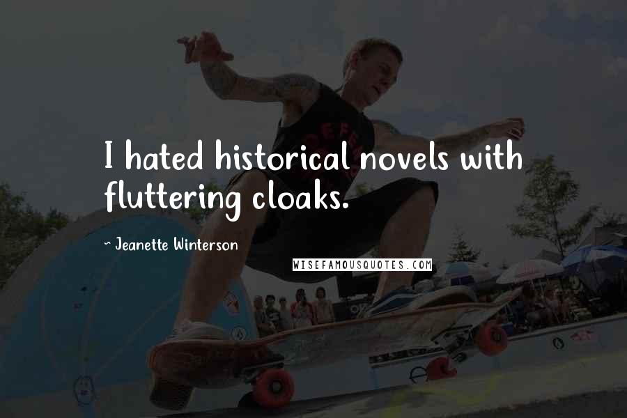 Jeanette Winterson Quotes: I hated historical novels with fluttering cloaks.