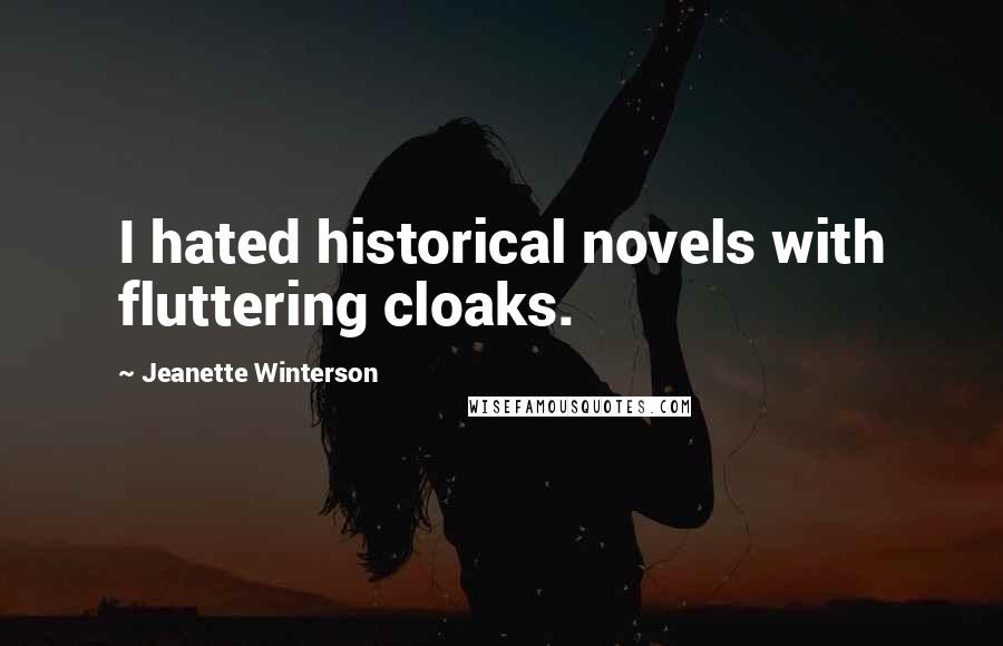 Jeanette Winterson Quotes: I hated historical novels with fluttering cloaks.