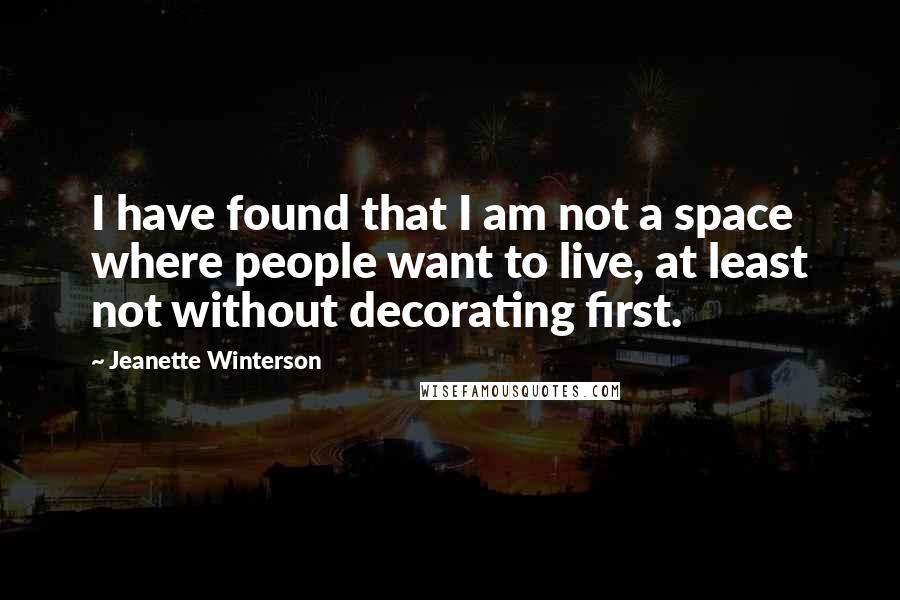 Jeanette Winterson Quotes: I have found that I am not a space where people want to live, at least not without decorating first.