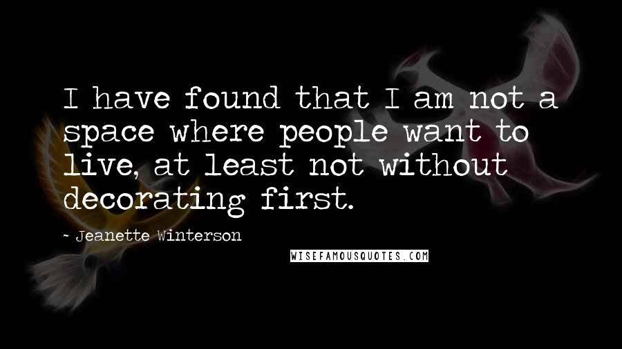 Jeanette Winterson Quotes: I have found that I am not a space where people want to live, at least not without decorating first.