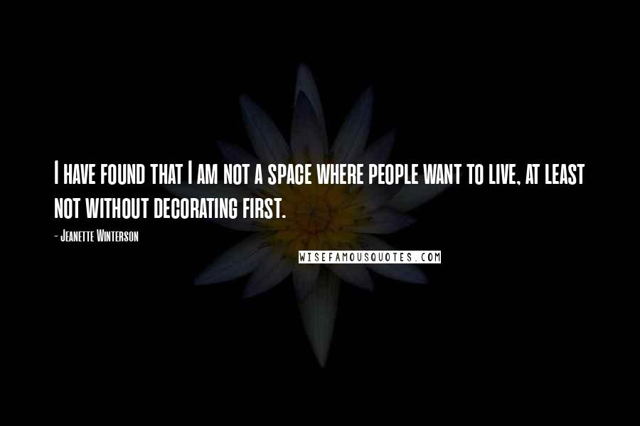 Jeanette Winterson Quotes: I have found that I am not a space where people want to live, at least not without decorating first.