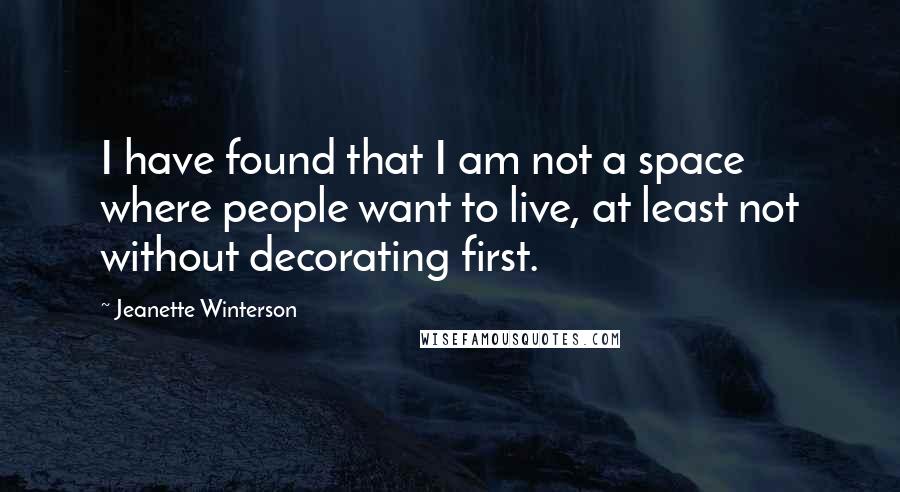 Jeanette Winterson Quotes: I have found that I am not a space where people want to live, at least not without decorating first.