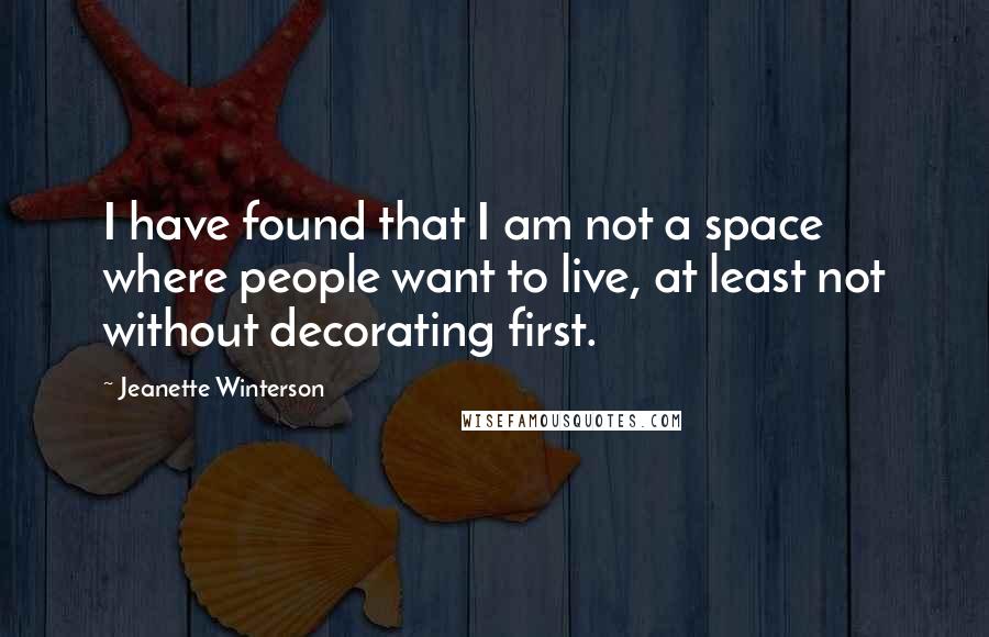 Jeanette Winterson Quotes: I have found that I am not a space where people want to live, at least not without decorating first.