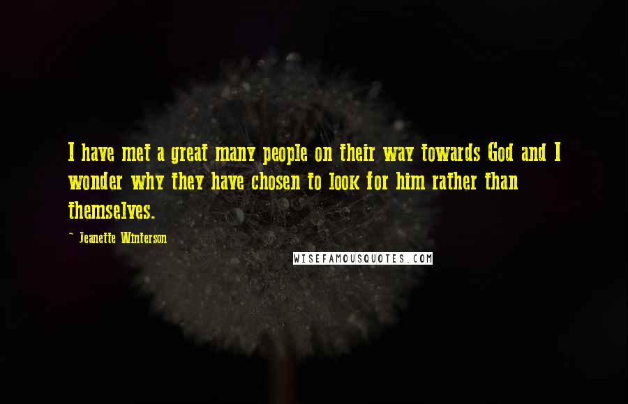 Jeanette Winterson Quotes: I have met a great many people on their way towards God and I wonder why they have chosen to look for him rather than themselves.