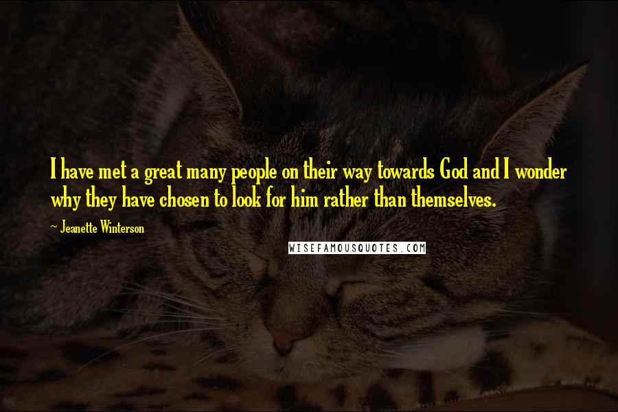 Jeanette Winterson Quotes: I have met a great many people on their way towards God and I wonder why they have chosen to look for him rather than themselves.