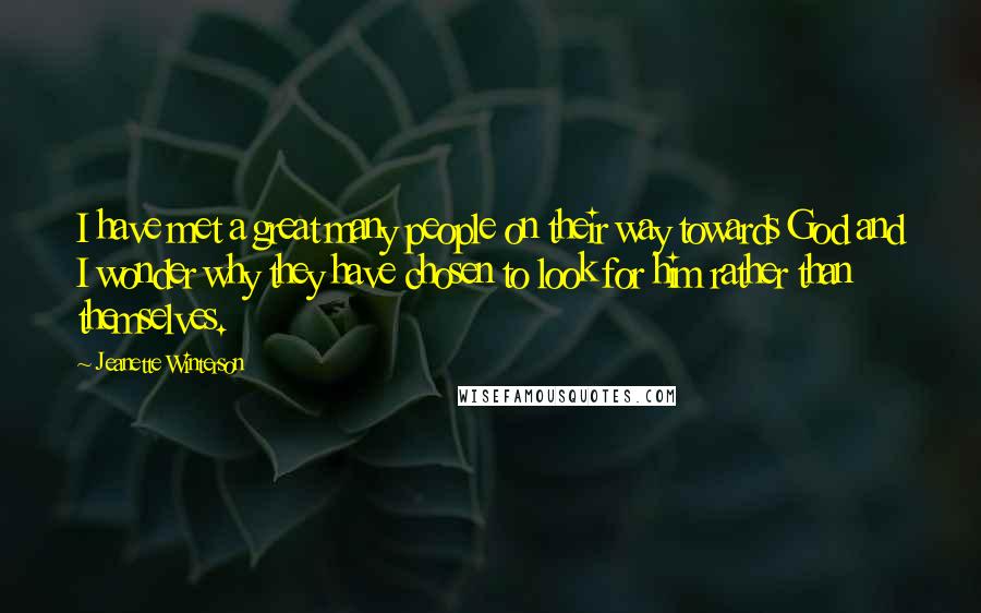 Jeanette Winterson Quotes: I have met a great many people on their way towards God and I wonder why they have chosen to look for him rather than themselves.