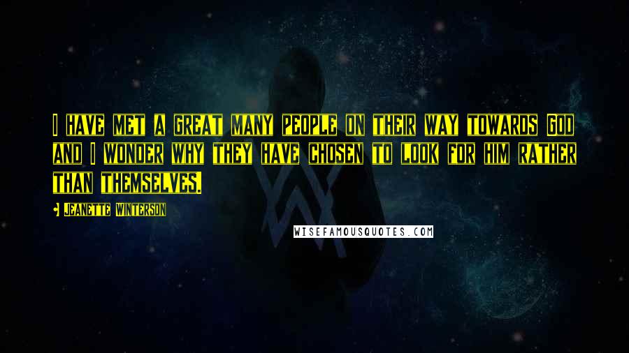 Jeanette Winterson Quotes: I have met a great many people on their way towards God and I wonder why they have chosen to look for him rather than themselves.