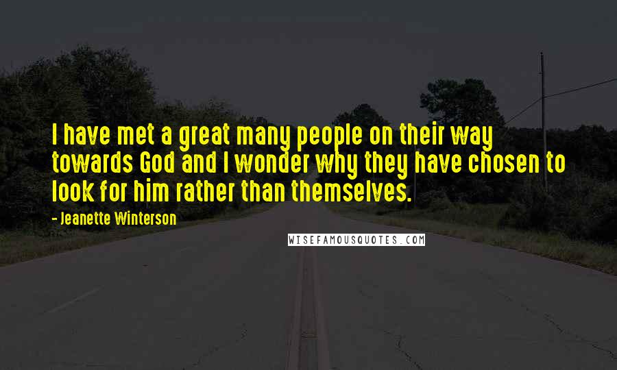 Jeanette Winterson Quotes: I have met a great many people on their way towards God and I wonder why they have chosen to look for him rather than themselves.