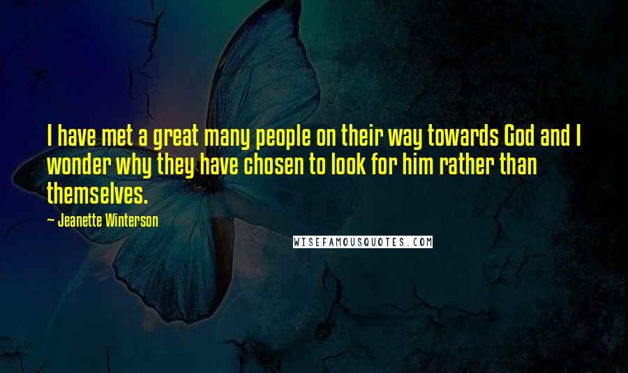 Jeanette Winterson Quotes: I have met a great many people on their way towards God and I wonder why they have chosen to look for him rather than themselves.