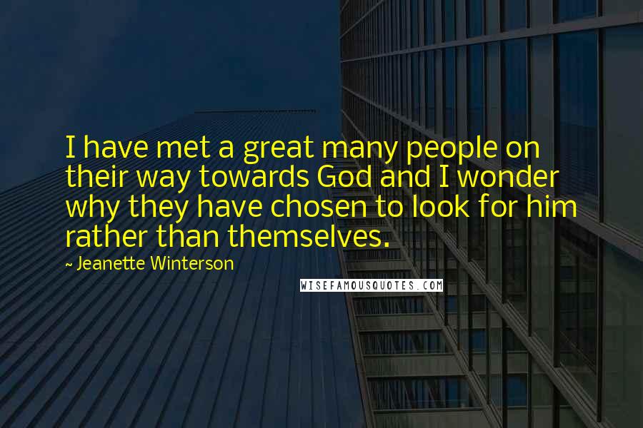 Jeanette Winterson Quotes: I have met a great many people on their way towards God and I wonder why they have chosen to look for him rather than themselves.