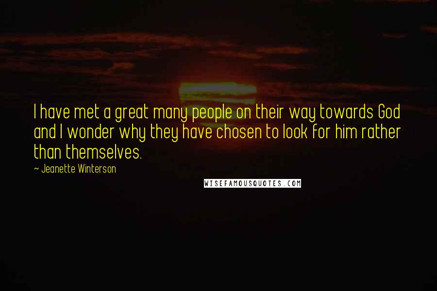 Jeanette Winterson Quotes: I have met a great many people on their way towards God and I wonder why they have chosen to look for him rather than themselves.