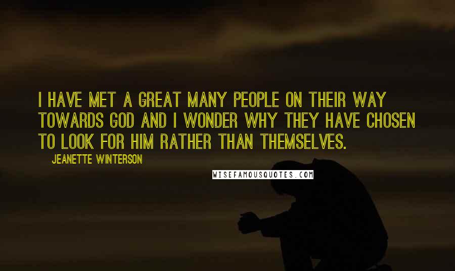 Jeanette Winterson Quotes: I have met a great many people on their way towards God and I wonder why they have chosen to look for him rather than themselves.