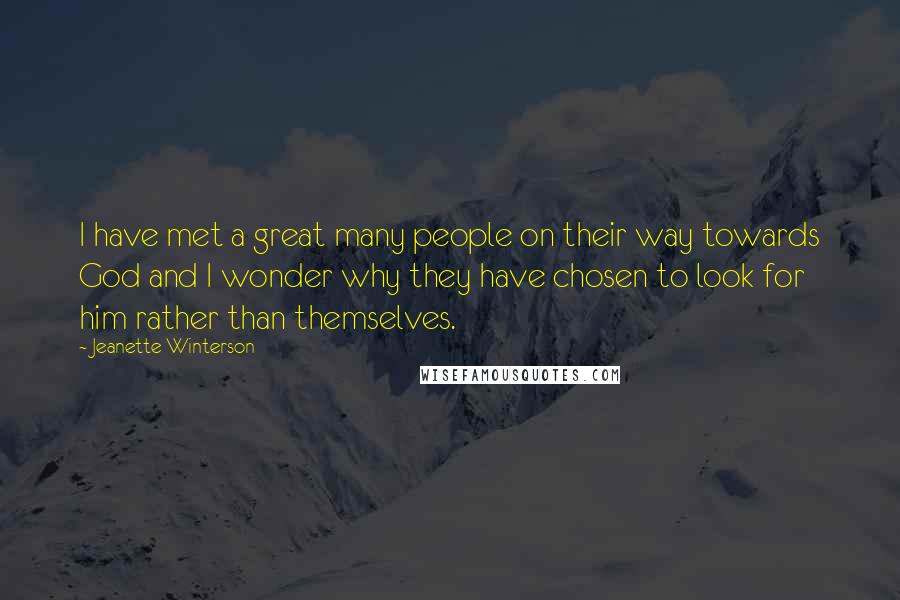 Jeanette Winterson Quotes: I have met a great many people on their way towards God and I wonder why they have chosen to look for him rather than themselves.