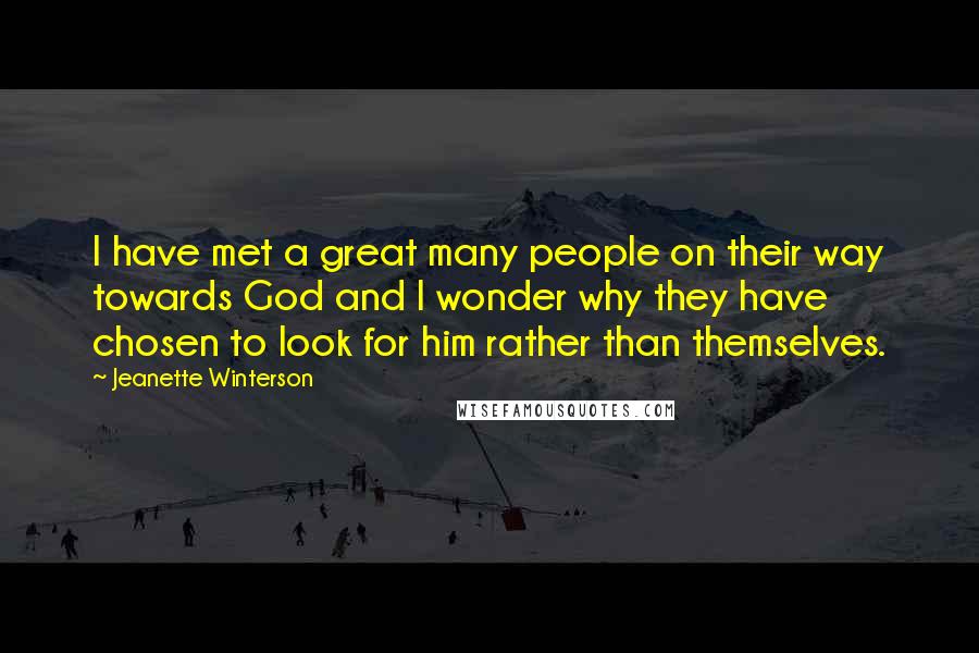 Jeanette Winterson Quotes: I have met a great many people on their way towards God and I wonder why they have chosen to look for him rather than themselves.