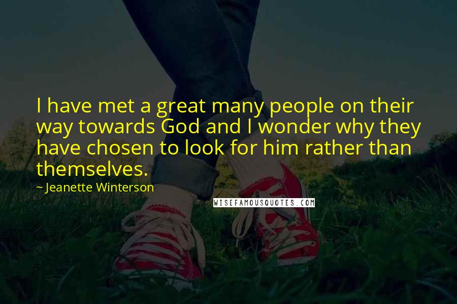 Jeanette Winterson Quotes: I have met a great many people on their way towards God and I wonder why they have chosen to look for him rather than themselves.
