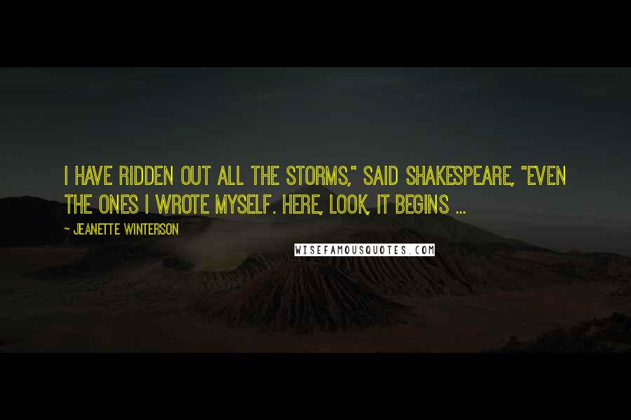 Jeanette Winterson Quotes: I have ridden out all the storms," said Shakespeare, "even the ones I wrote myself. Here, look, it begins ...