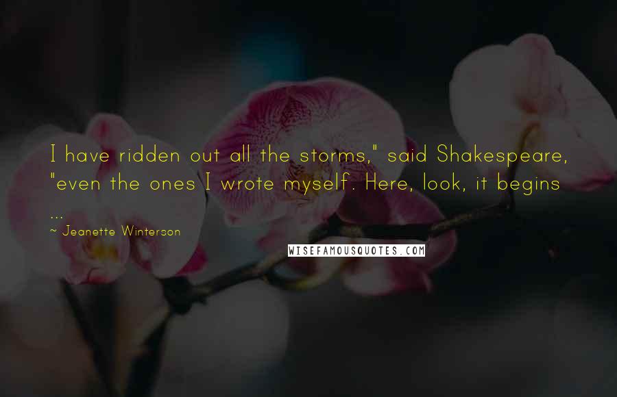 Jeanette Winterson Quotes: I have ridden out all the storms," said Shakespeare, "even the ones I wrote myself. Here, look, it begins ...