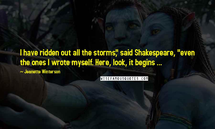 Jeanette Winterson Quotes: I have ridden out all the storms," said Shakespeare, "even the ones I wrote myself. Here, look, it begins ...