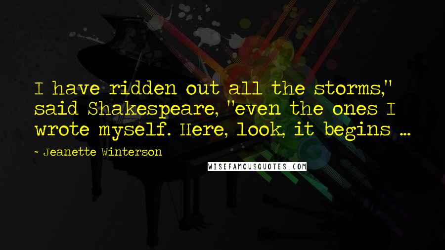 Jeanette Winterson Quotes: I have ridden out all the storms," said Shakespeare, "even the ones I wrote myself. Here, look, it begins ...