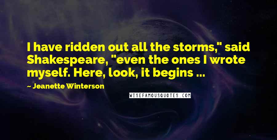 Jeanette Winterson Quotes: I have ridden out all the storms," said Shakespeare, "even the ones I wrote myself. Here, look, it begins ...