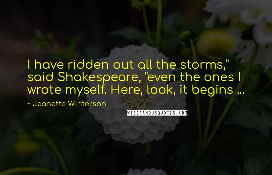 Jeanette Winterson Quotes: I have ridden out all the storms," said Shakespeare, "even the ones I wrote myself. Here, look, it begins ...