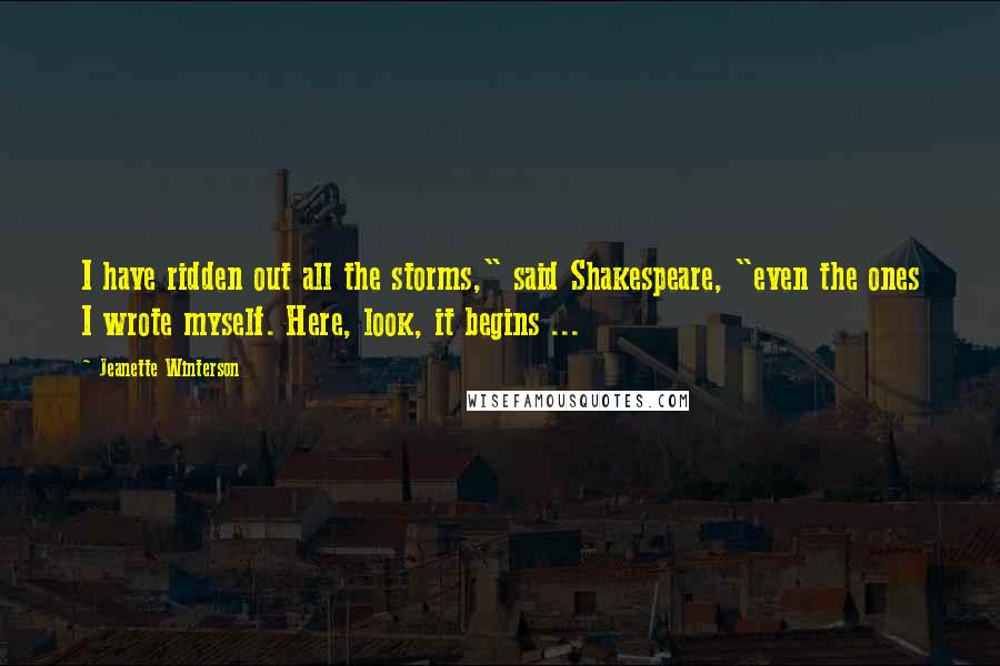 Jeanette Winterson Quotes: I have ridden out all the storms," said Shakespeare, "even the ones I wrote myself. Here, look, it begins ...