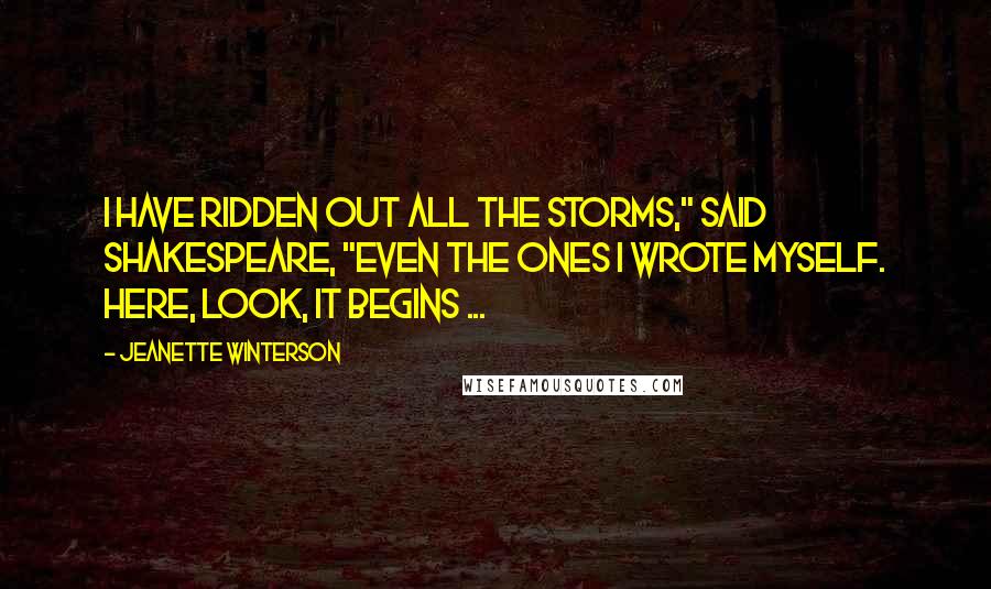 Jeanette Winterson Quotes: I have ridden out all the storms," said Shakespeare, "even the ones I wrote myself. Here, look, it begins ...