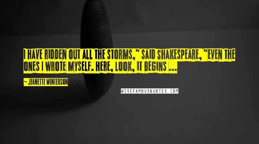 Jeanette Winterson Quotes: I have ridden out all the storms," said Shakespeare, "even the ones I wrote myself. Here, look, it begins ...