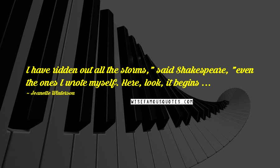 Jeanette Winterson Quotes: I have ridden out all the storms," said Shakespeare, "even the ones I wrote myself. Here, look, it begins ...