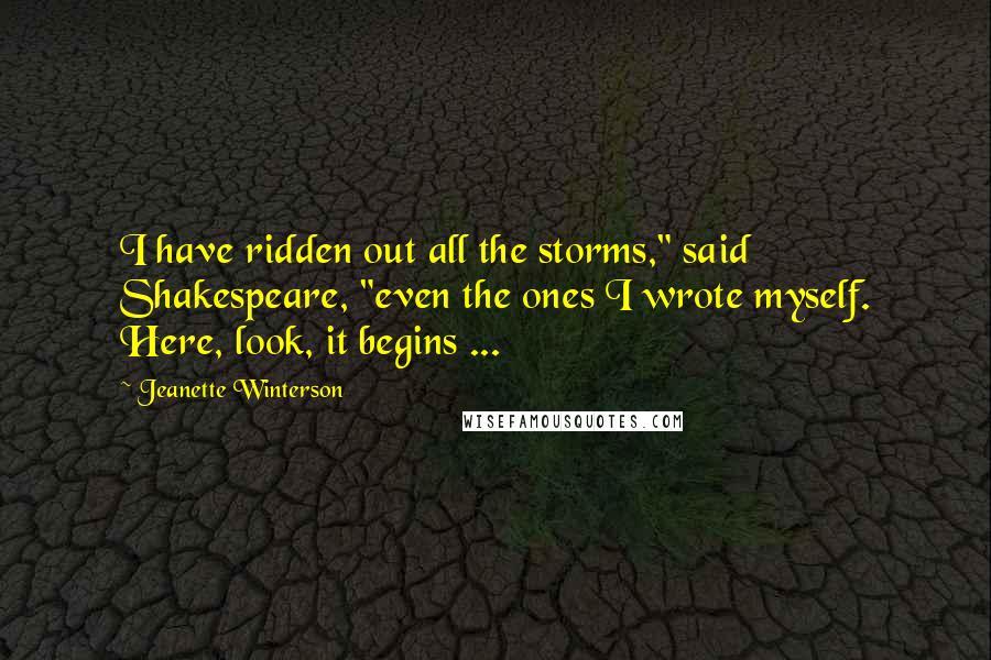 Jeanette Winterson Quotes: I have ridden out all the storms," said Shakespeare, "even the ones I wrote myself. Here, look, it begins ...