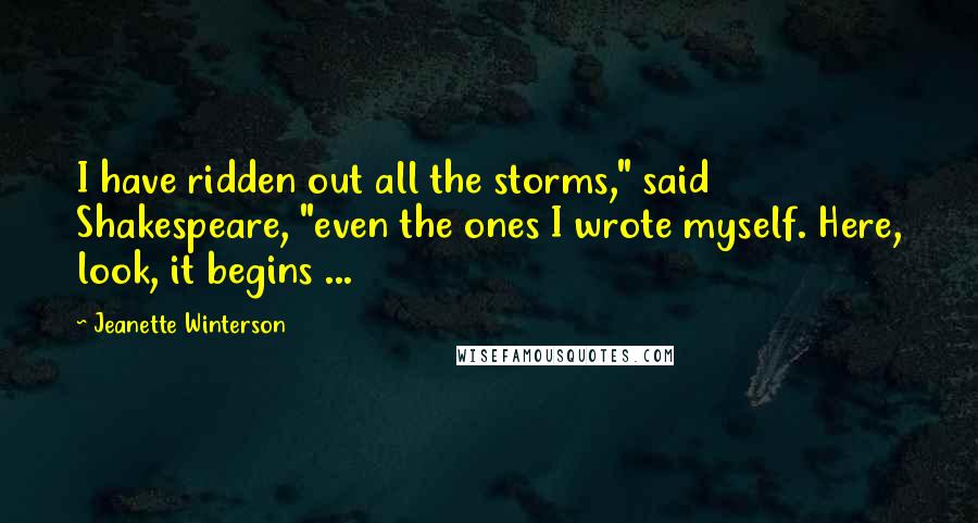 Jeanette Winterson Quotes: I have ridden out all the storms," said Shakespeare, "even the ones I wrote myself. Here, look, it begins ...