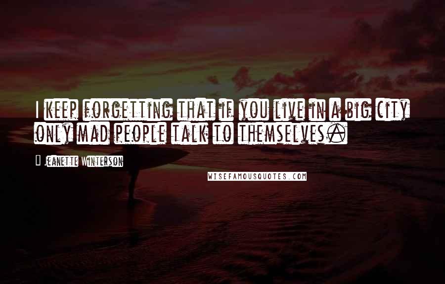 Jeanette Winterson Quotes: I keep forgetting that if you live in a big city only mad people talk to themselves.