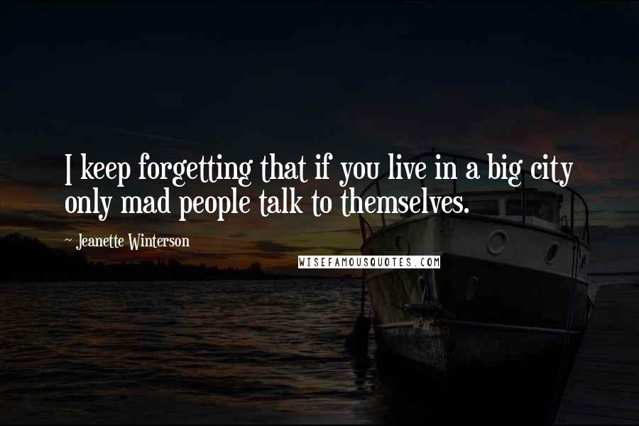 Jeanette Winterson Quotes: I keep forgetting that if you live in a big city only mad people talk to themselves.