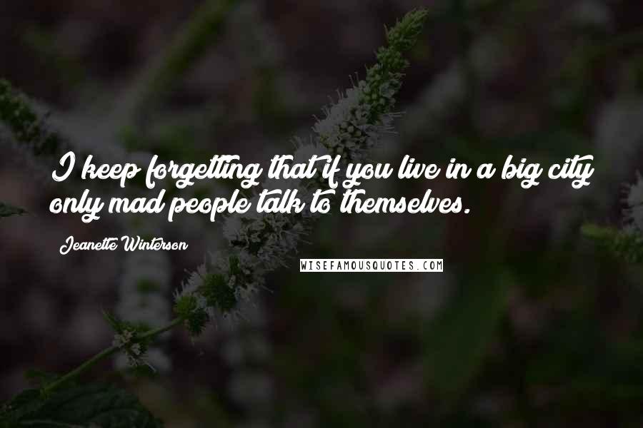 Jeanette Winterson Quotes: I keep forgetting that if you live in a big city only mad people talk to themselves.