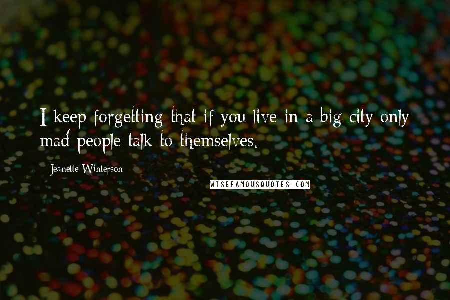 Jeanette Winterson Quotes: I keep forgetting that if you live in a big city only mad people talk to themselves.