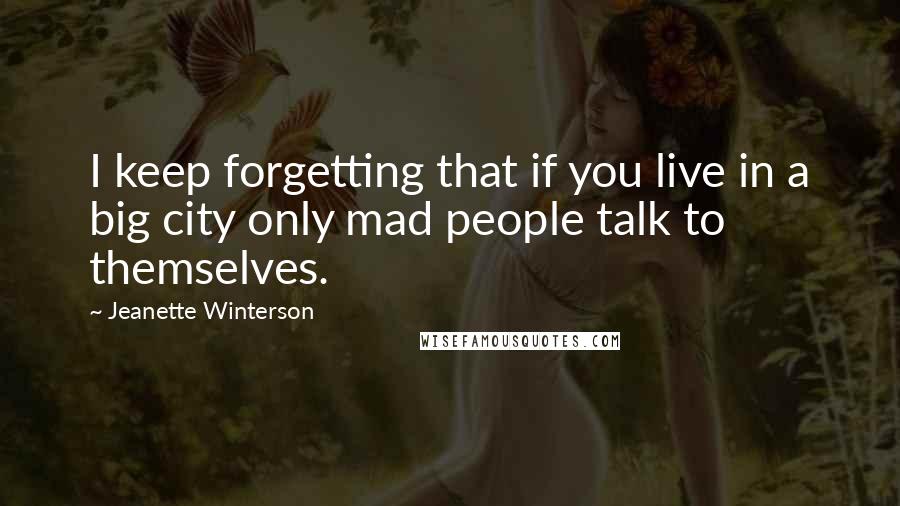 Jeanette Winterson Quotes: I keep forgetting that if you live in a big city only mad people talk to themselves.