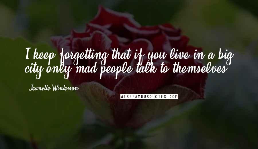 Jeanette Winterson Quotes: I keep forgetting that if you live in a big city only mad people talk to themselves.