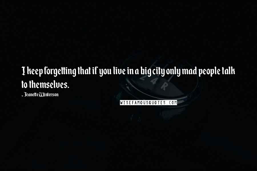 Jeanette Winterson Quotes: I keep forgetting that if you live in a big city only mad people talk to themselves.