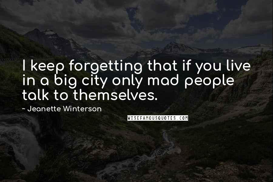 Jeanette Winterson Quotes: I keep forgetting that if you live in a big city only mad people talk to themselves.