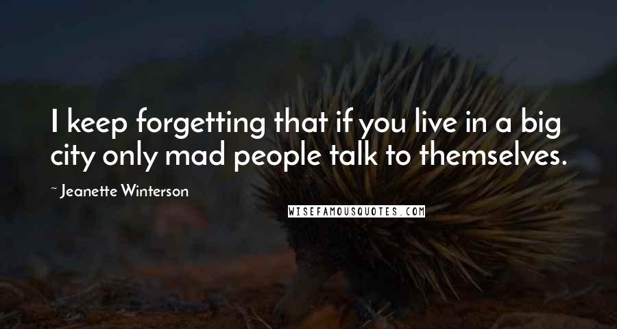 Jeanette Winterson Quotes: I keep forgetting that if you live in a big city only mad people talk to themselves.