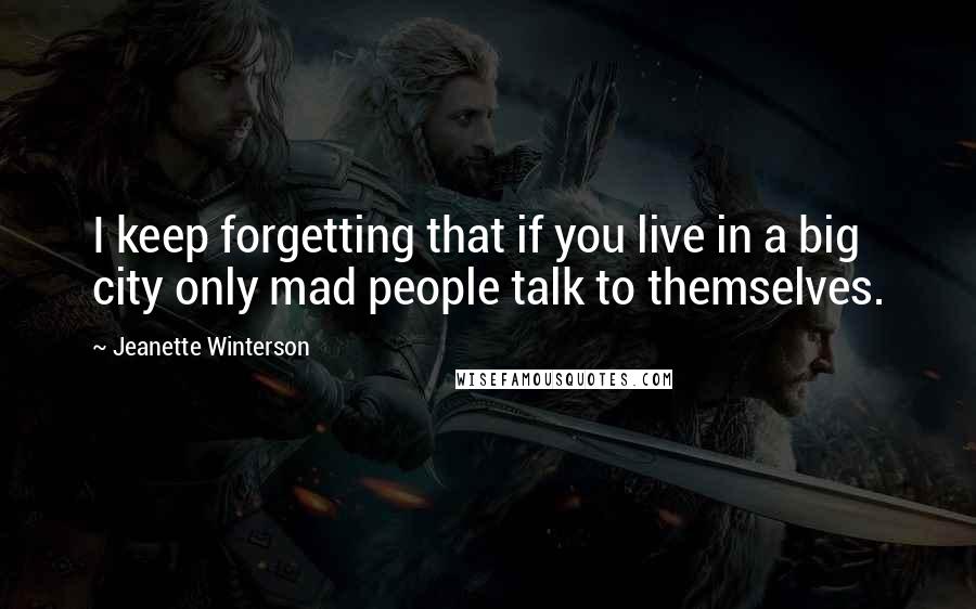 Jeanette Winterson Quotes: I keep forgetting that if you live in a big city only mad people talk to themselves.