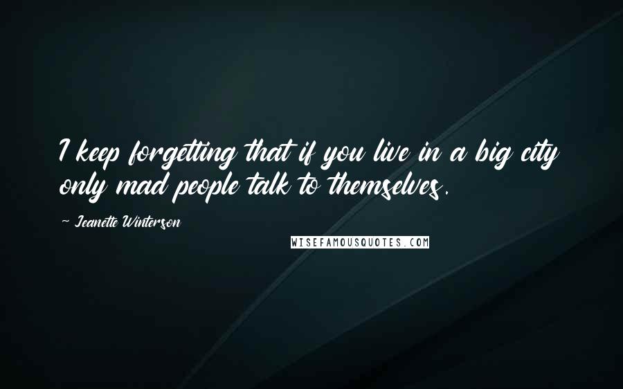 Jeanette Winterson Quotes: I keep forgetting that if you live in a big city only mad people talk to themselves.