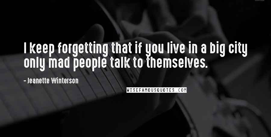 Jeanette Winterson Quotes: I keep forgetting that if you live in a big city only mad people talk to themselves.